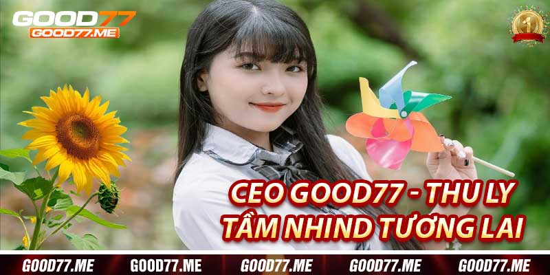 Tầm Nhìn Của Thu Ly: CEO Good77 Và Lãnh Đạo Tương Lai