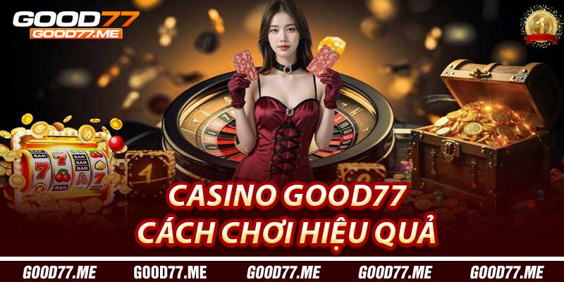 Cách Chơi Hiệu Quả Tại Casino Good77