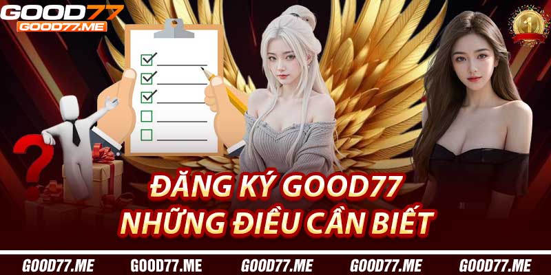 Đăng Ký Good77: Những Điều Cần Biết
