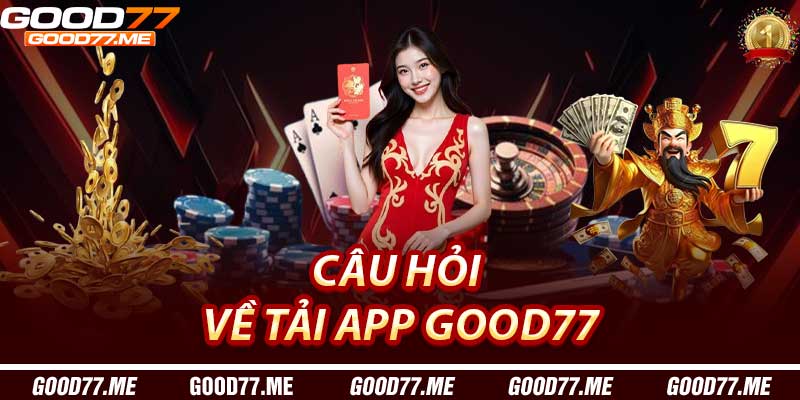 Câu hỏi thường gặp về Tải App Good77