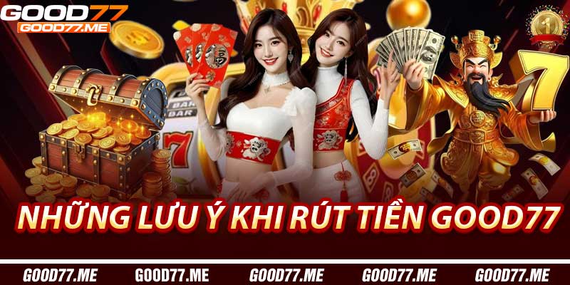 Những lưu ý khi Rút Tiền Good77