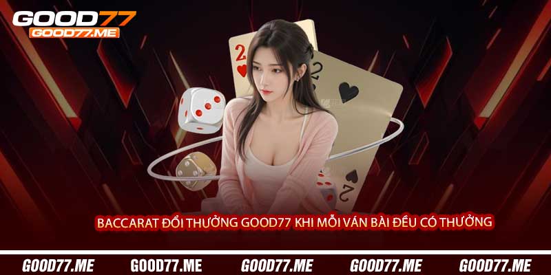 Baccarat Đổi Thưởng Good77 Khi Mỗi Ván Bài Đều Có Thưởng