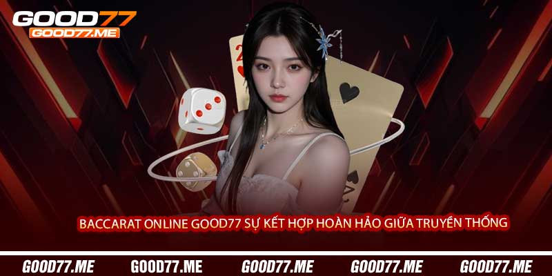 Baccarat Online Good77 Sự Kết Hợp Hoàn Hảo Giữa Truyền Thống