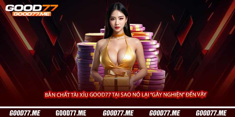 Bản Chất Tài Xỉu Good77 Tại Sao Nó Lại “Gây Nghiện” Đến Vậy