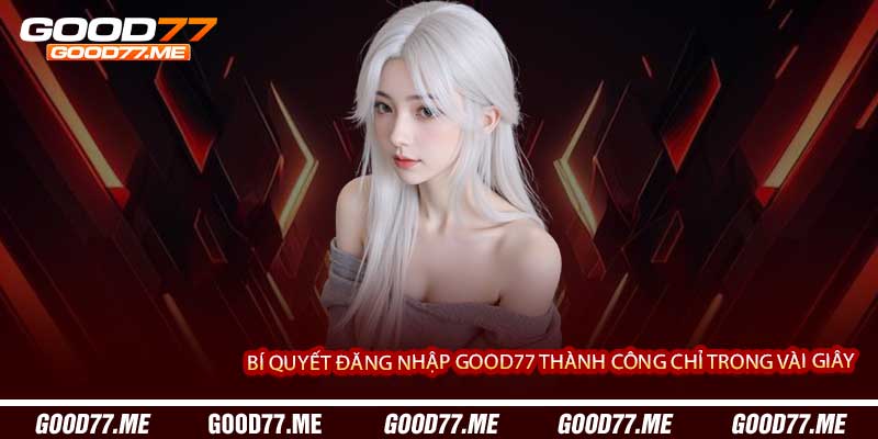 Bí Quyết Đăng Nhập Good77 Thành Công Chỉ Trong Vài Giây