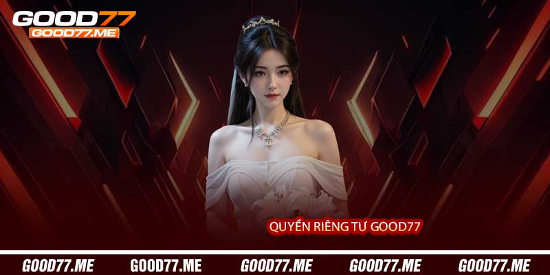 Quyền Riêng Tư Good77 - Bảo Vệ Thông Tin Cá Nhân Tuyệt Đối
