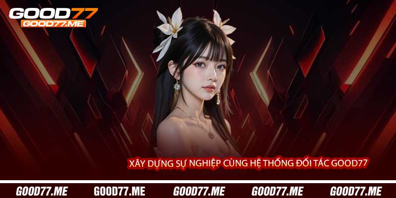Xây Dựng Sự Nghiệp Cùng Hệ Thống Đại Lý Good77